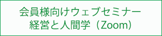 会員様向けウェブセミナー：経営と人間学（Zoom）